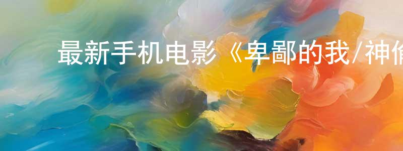 ﻿陈梅珠的网络影视资源,﻿最新手机电影《卑鄙的我/神偷奶爸》3gp+mp4清晰大字幕迅雷下载_电影天堂